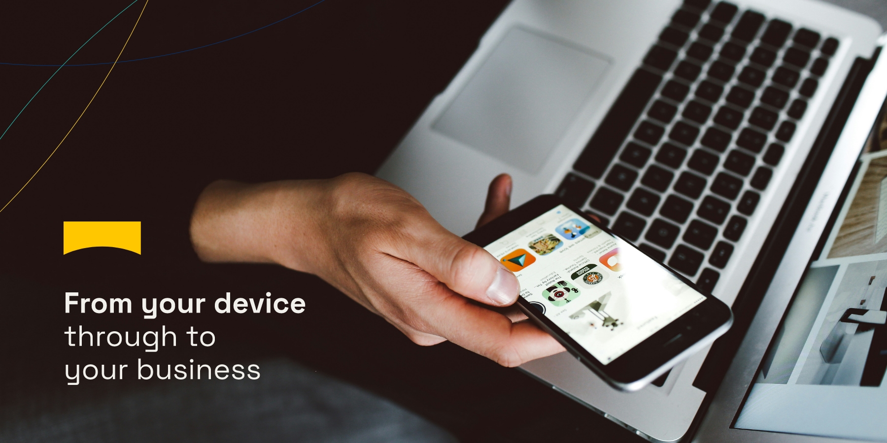 FROM YOUR DEVICE THROUGH TO YOUR BUSINESS